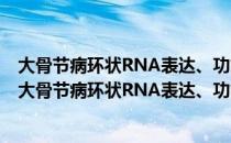 大骨节病环状RNA表达、功能及其与T-2毒素的关系（关于大骨节病环状RNA表达、功能及其与T-2毒素的关系简介）