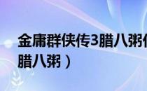 金庸群侠传3腊八粥任务攻略（金庸群侠传3腊八粥）