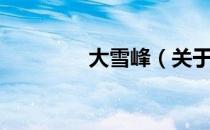 大雪峰（关于大雪峰简介）