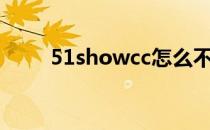 51showcc怎么不能用（51show）