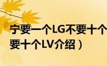 宁要一个LG不要十个LV（关于宁要一个LG不要十个LV介绍）