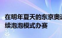 在明年夏天的东京奥运前世界羽联都可能会延续泡泡模式办赛