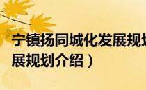 宁镇扬同城化发展规划（关于宁镇扬同城化发展规划介绍）