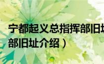 宁都起义总指挥部旧址（关于宁都起义总指挥部旧址介绍）