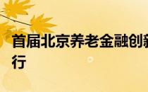 首届北京养老金融创新发展峰会在北京隆重举行