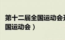 第十二届全国运动会开幕式视频（第十二届全国运动会）