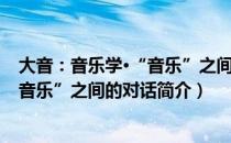 大音：音乐学·“音乐”之间的对话（关于大音：音乐学·“音乐”之间的对话简介）