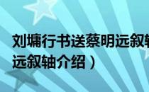 刘墉行书送蔡明远叙轴（关于刘墉行书送蔡明远叙轴介绍）