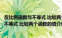 反比例函数与不等式 比较两个函数的值（关于反比例函数与不等式 比较两个函数的值介绍）