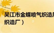 吴江市金蝶喷气织造厂（关于吴江市金蝶喷气织造厂）