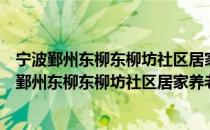 宁波鄞州东柳东柳坊社区居家养老助残服务中心（关于宁波鄞州东柳东柳坊社区居家养老助残服务中心介绍）