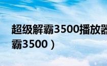 超级解霸3500播放器支持什么格式（超级解霸3500）