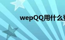 wepQQ用什么登录（wep qq）