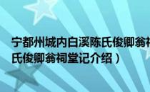 宁都州城内白溪陈氏俊卿翁祠堂记（关于宁都州城内白溪陈氏俊卿翁祠堂记介绍）