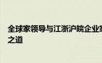 全球家领导与江浙沪皖企业家代表会面，共寻企业发展升级之道