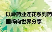 以岭药业连花系列药品亮相服贸会 将中医药国粹向世界分享