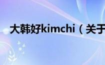 大韩好kimchi（关于大韩好kimchi简介）