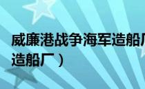 威廉港战争海军造船厂（关于威廉港战争海军造船厂）