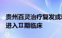 贵州百灵治疗复发或难治弥漫大B淋巴瘤药品进入Ⅱ期临床