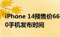 iPhone 14预售价6699起！ 华为官宣Mate50手机发布时间