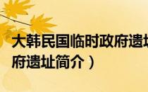 大韩民国临时政府遗址（关于大韩民国临时政府遗址简介）