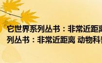 它世界系列丛书：非常近距离 动物科普故事（关于它世界系列丛书：非常近距离 动物科普故事介绍）