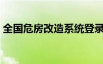 全国危房改造系统登录（全国危房改造系统）