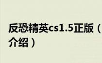 反恐精英cs1.5正版（关于反恐精英cs1.5正版介绍）