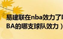 易建联在nba效力了哪些球队（易建联曾在NBA的哪支球队效力）