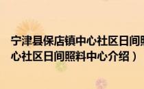 宁津县保店镇中心社区日间照料中心（关于宁津县保店镇中心社区日间照料中心介绍）