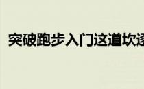 突破跑步入门这道坎逐步走近科学走向长久