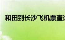 和田到长沙飞机票查询（长沙飞机票查询）