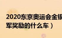 2020东京奥运会金银铜牌（21年东京奥运冠军奖励的什么车）