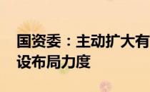 国资委：主动扩大有效投资 加大基础设施建设布局力度