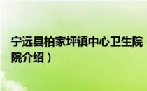 宁远县柏家坪镇中心卫生院（关于宁远县柏家坪镇中心卫生院介绍）