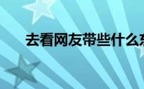 去看网友带些什么东西好呢（去看网）