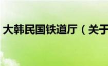 大韩民国铁道厅（关于大韩民国铁道厅简介）