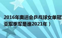 2016年奥运会乒乓球女单冠军是谁（全运会乒乓球女单冠军亚军季军是谁2021年）