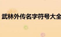 武林外传名字符号大全（武林外传名字符号）