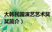 大韩民国演艺艺术奖（关于大韩民国演艺艺术奖简介）