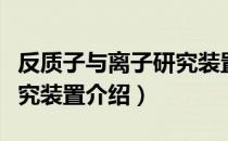 反质子与离子研究装置（关于反质子与离子研究装置介绍）