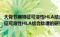 大骨节病特征可溶性HLA结合肽谱的研究（关于大骨节病特征可溶性HLA结合肽谱的研究简介）