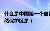 什么是中国第一个自然保护区（中国第一个自然保护区是）