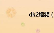 dk2视频（dk2私服）