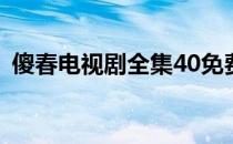 傻春电视剧全集40免费下载（傻春 电视剧）