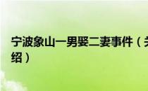 宁波象山一男娶二妻事件（关于宁波象山一男娶二妻事件介绍）