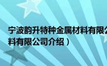 宁波韵升特种金属材料有限公司（关于宁波韵升特种金属材料有限公司介绍）