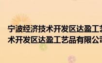 宁波经济技术开发区达盈工艺品有限公司（关于宁波经济技术开发区达盈工艺品有限公司介绍）