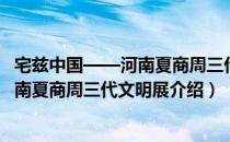 宅兹中国——河南夏商周三代文明展（关于宅兹中国——河南夏商周三代文明展介绍）