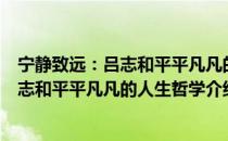 宁静致远：吕志和平平凡凡的人生哲学（关于宁静致远：吕志和平平凡凡的人生哲学介绍）